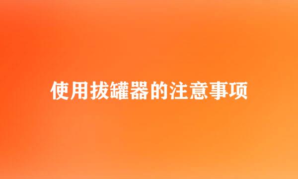 使用拔罐器的注意事项