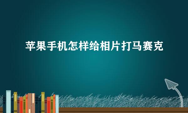 苹果手机怎样给相片打马赛克