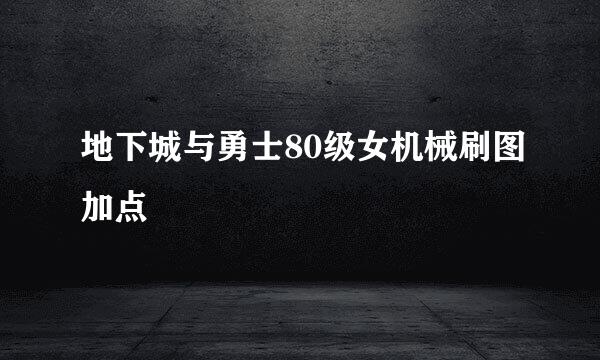 地下城与勇士80级女机械刷图加点