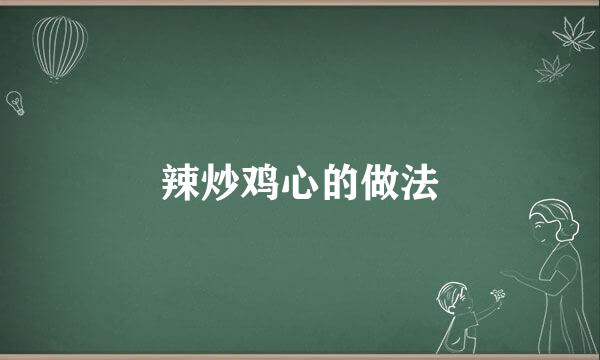 辣炒鸡心的做法