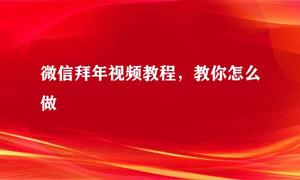 微信拜年视频教程，教你怎么做