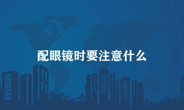 配眼镜时要注意什么