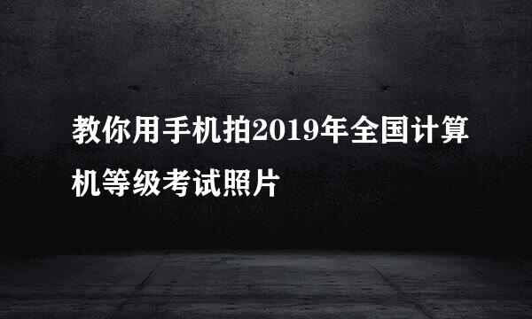 教你用手机拍2019年全国计算机等级考试照片