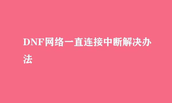 DNF网络一直连接中断解决办法