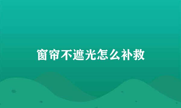 窗帘不遮光怎么补救