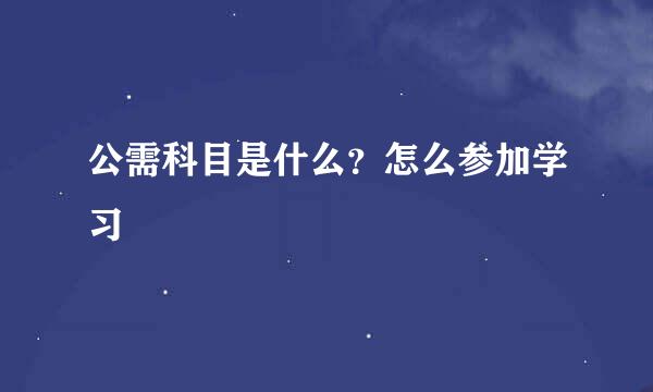 公需科目是什么？怎么参加学习