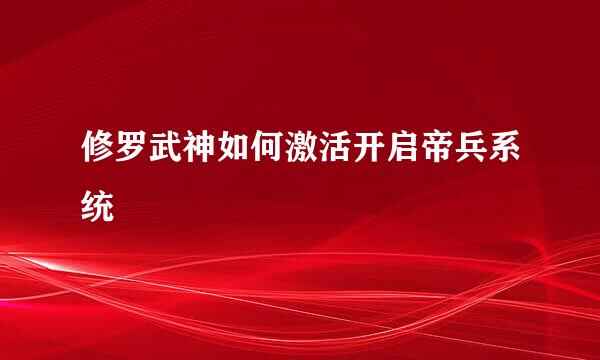 修罗武神如何激活开启帝兵系统