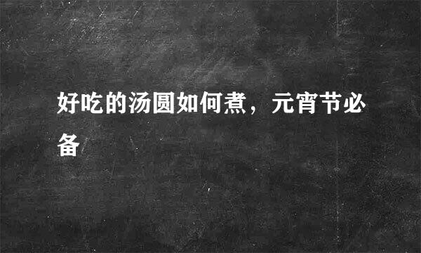 好吃的汤圆如何煮，元宵节必备