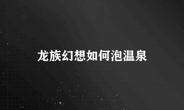 龙族幻想如何泡温泉