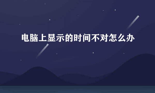 电脑上显示的时间不对怎么办