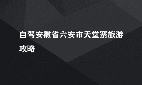 自驾安徽省六安市天堂寨旅游攻略