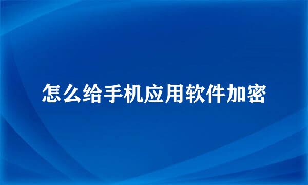 怎么给手机应用软件加密