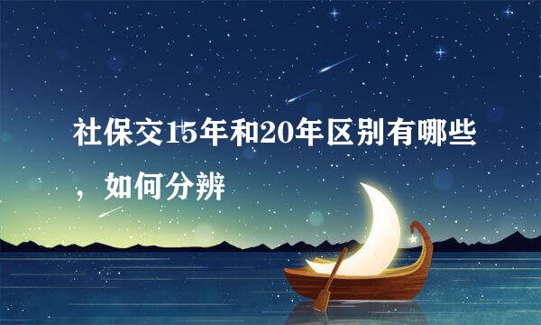 社保交15年和20年区别有哪些，如何分辨
