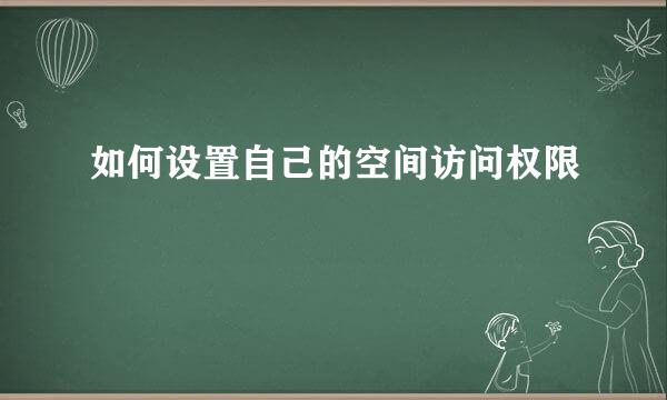 如何设置自己的空间访问权限
