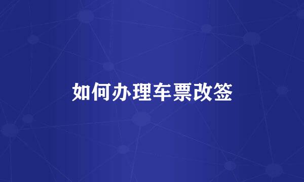 如何办理车票改签