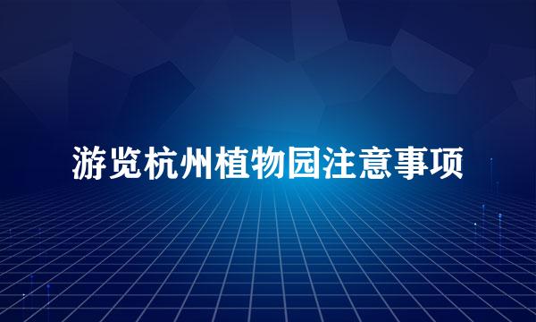 游览杭州植物园注意事项