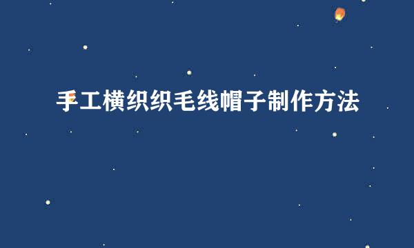 手工横织织毛线帽子制作方法