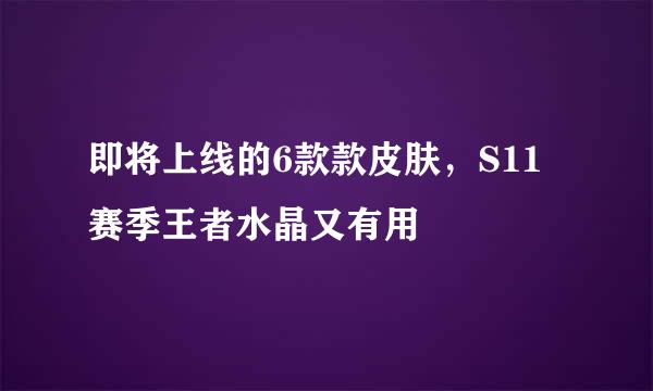即将上线的6款款皮肤,S11赛季王者水晶又有用