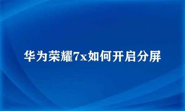 华为荣耀7x如何开启分屏