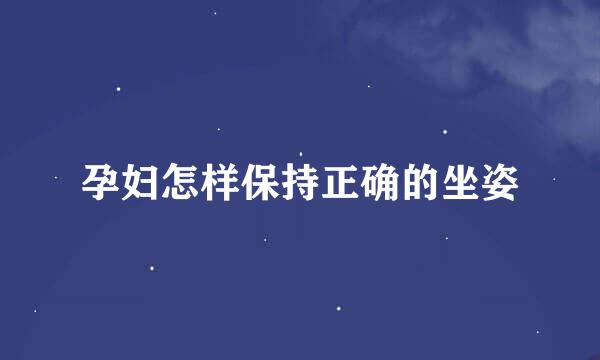 孕妇怎样保持正确的坐姿