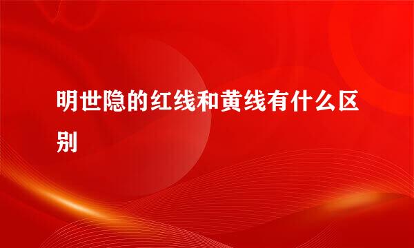 明世隐的红线和黄线有什么区别