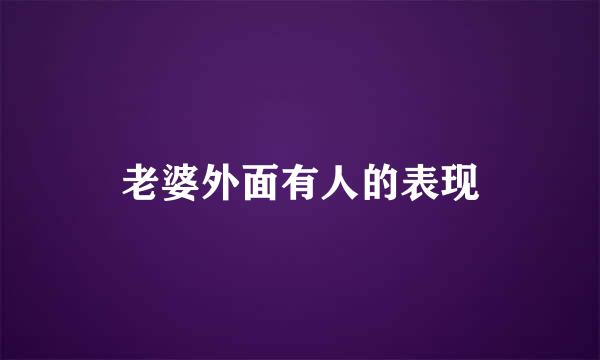 老婆外面有人的表现