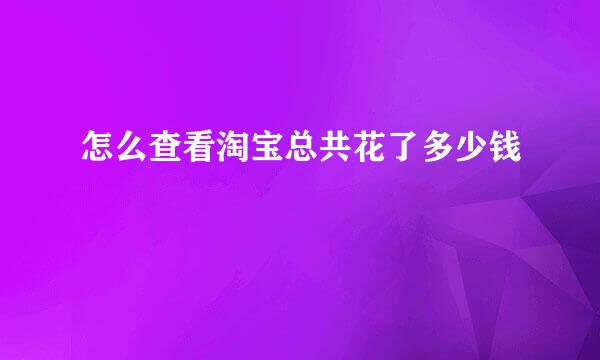 怎么查看淘宝总共花了多少钱