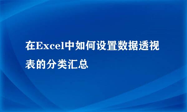在Excel中如何设置数据透视表的分类汇总
