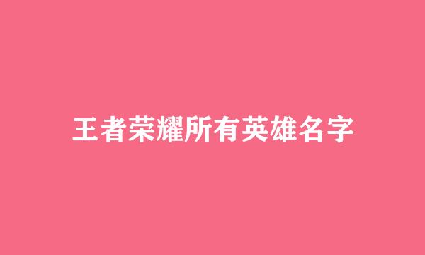 王者荣耀所有英雄名字