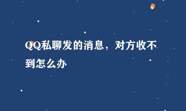 QQ私聊发的消息，对方收不到怎么办