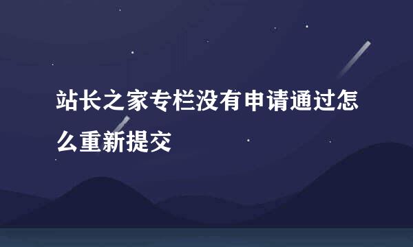 站长之家专栏没有申请通过怎么重新提交
