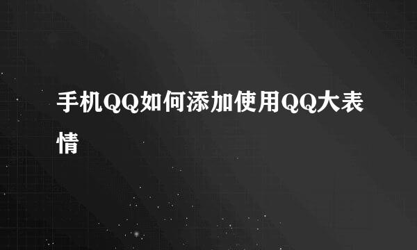 手机QQ如何添加使用QQ大表情