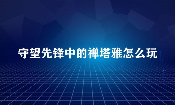 守望先锋中的禅塔雅怎么玩