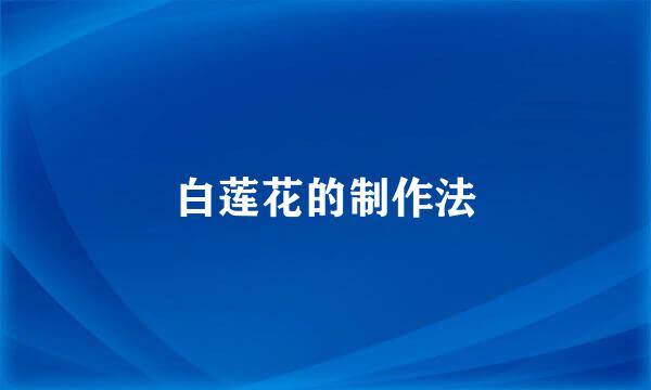 白莲花的制作法