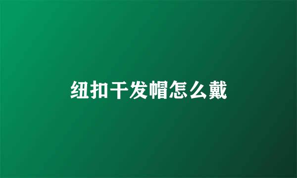 纽扣干发帽怎么戴