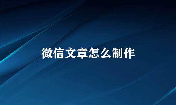 微信文章怎么制作