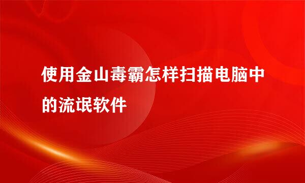 使用金山毒霸怎样扫描电脑中的流氓软件