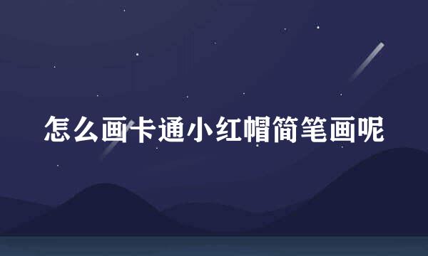 怎么画卡通小红帽简笔画呢