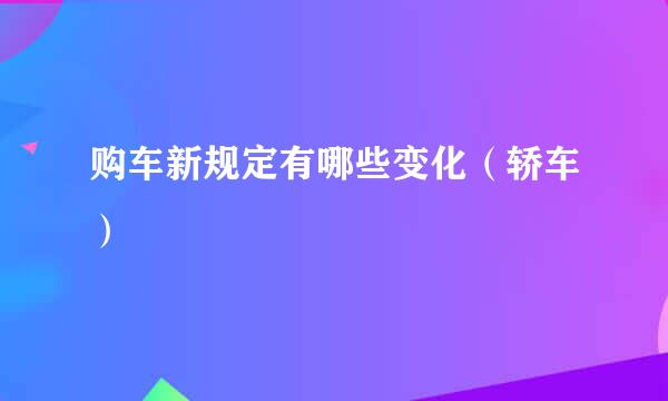 购车新规定有哪些变化(轿车)