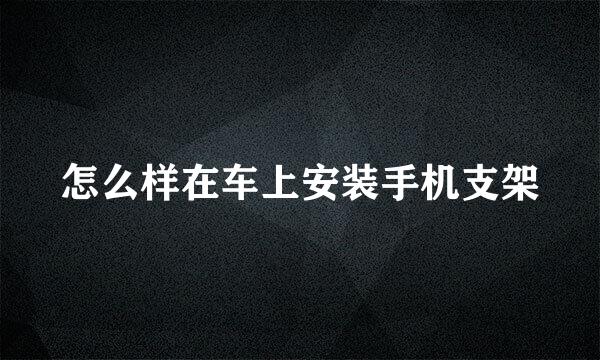怎么样在车上安装手机支架