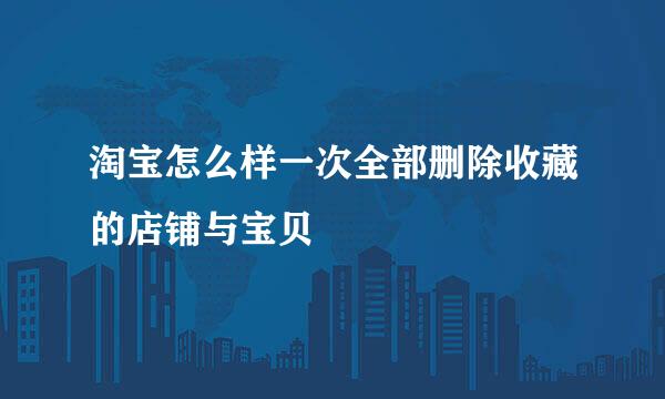 淘宝怎么样一次全部删除收藏的店铺与宝贝