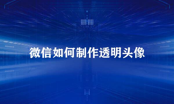 微信如何制作透明头像