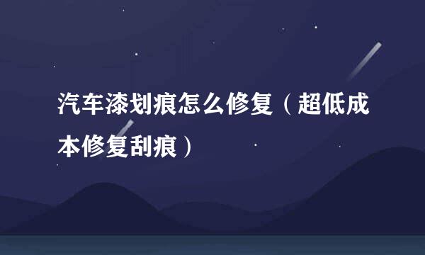 汽车漆划痕怎么修复（超低成本修复刮痕）