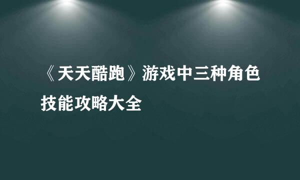 《天天酷跑》游戏中三种角色技能攻略大全
