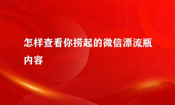 怎样查看你捞起的微信漂流瓶内容