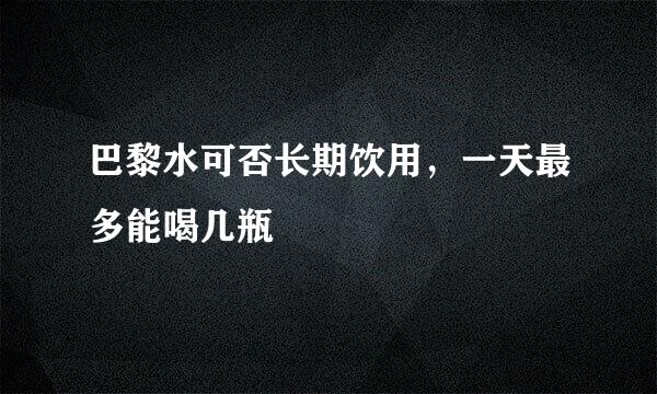 巴黎水可否长期饮用，一天最多能喝几瓶