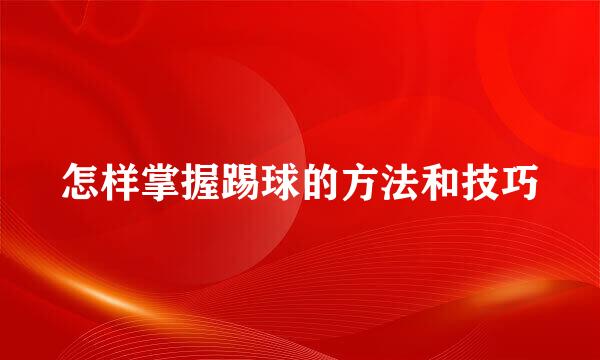 怎样掌握踢球的方法和技巧