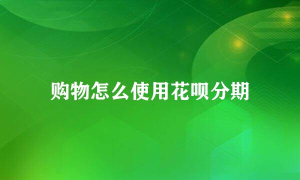 购物怎么使用花呗分期