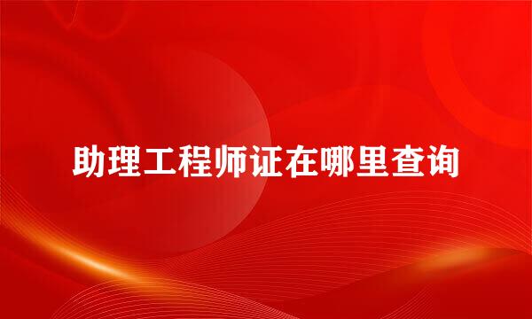 助理工程师证在哪里查询