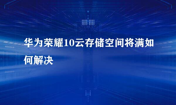 华为荣耀10云存储空间将满如何解决